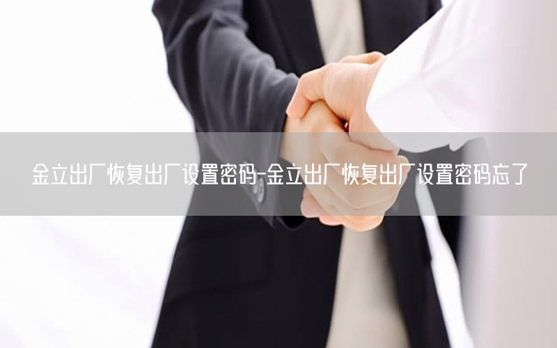 金立出厂恢复出厂设置密码-金立出厂恢复出厂设置密码忘了