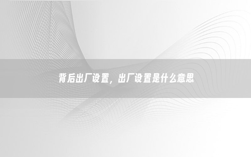 背后出厂设置，出厂设置是什么意思