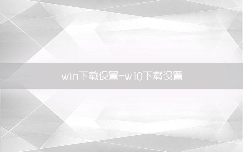 win下载设置-w10下载设置