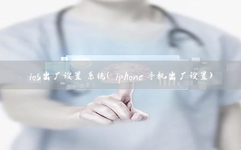 ios出厂设置 系统（iphone 手机出厂设置）