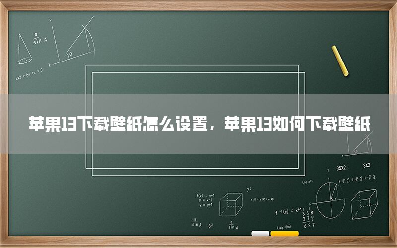 苹果13下载壁纸怎么设置，苹果13如何下载壁纸