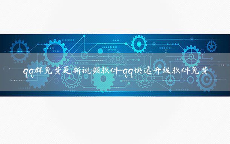 qq群免费更新视频软件-qq快速升级软件免费