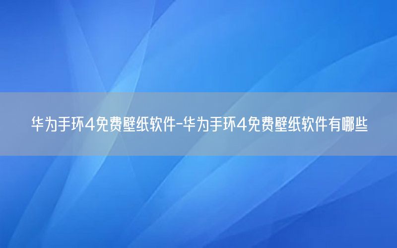 华为手环4免费壁纸软件-华为手环4免费壁纸软件有哪些