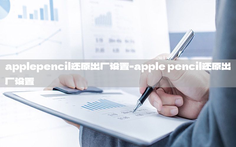 applepencil还原出厂设置-apple pencil还原出厂设置