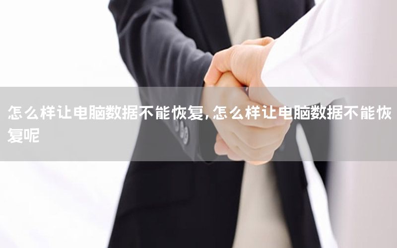 怎么样让电脑数据不能恢复，怎么样让电脑数据不能恢复呢