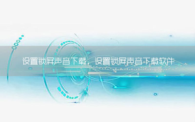 设置锁屏声音下载，设置锁屏声音下载软件