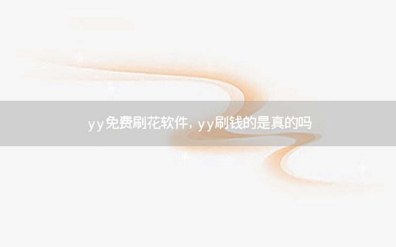 yy免费刷花软件，yy刷钱的是真的吗