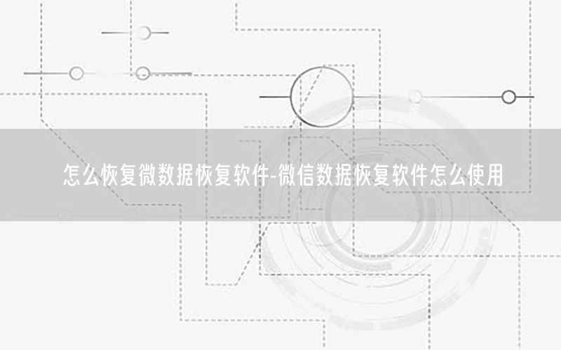 怎么恢复微数据恢复软件-微信数据恢复软件怎么使用