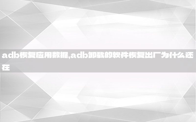 adb恢复应用数据，adb卸载的软件恢复出厂为什么还在