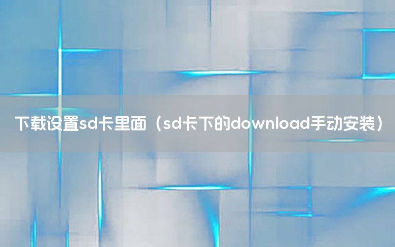 下载设置sd卡里面（sd卡下的download手动安装）