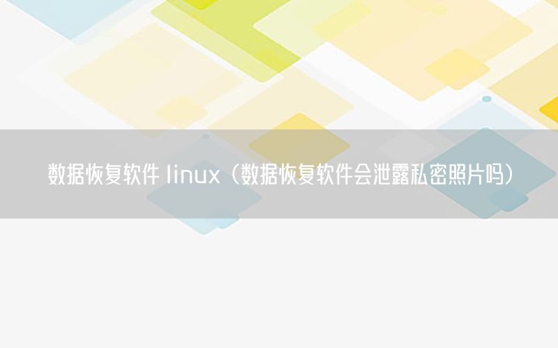 数据恢复软件 linux（数据恢复软件会泄露私密照片吗）