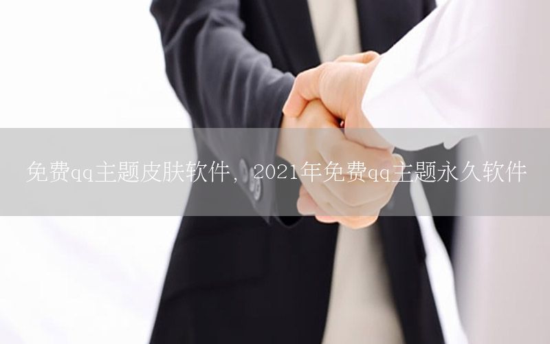 免费qq主题皮肤软件，2021年免费qq主题永久软件