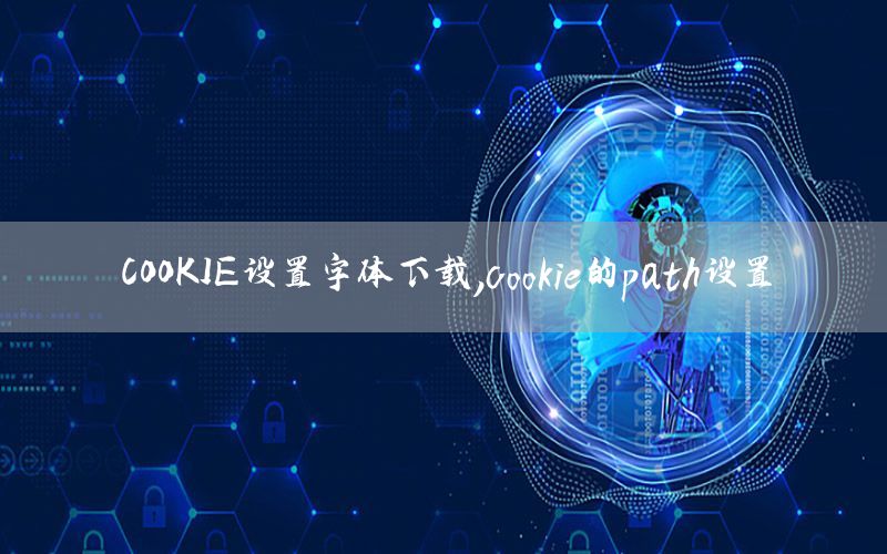 COOKIE设置字体下载，cookie的path设置