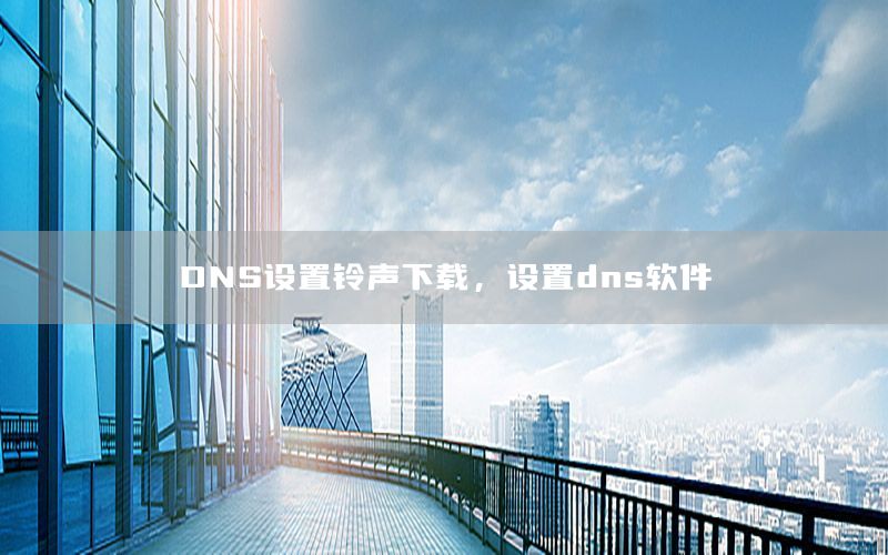 DNS设置铃声下载，设置dns软件