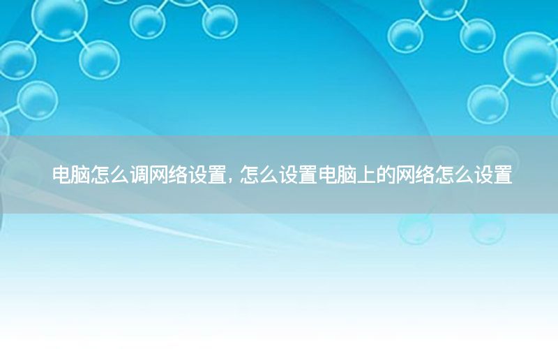 电脑怎么调网络设置，怎么设置电脑上的网络怎么设置