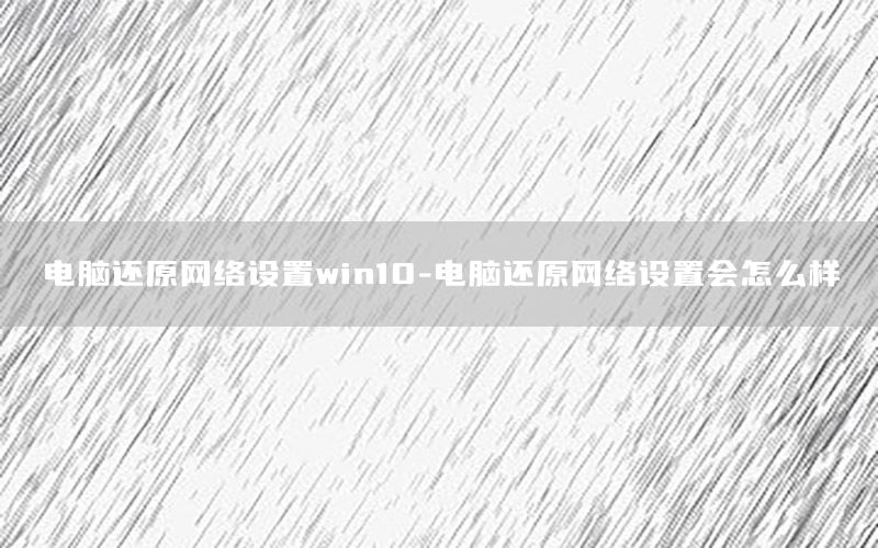 电脑还原网络设置win10-电脑还原网络设置会怎么样