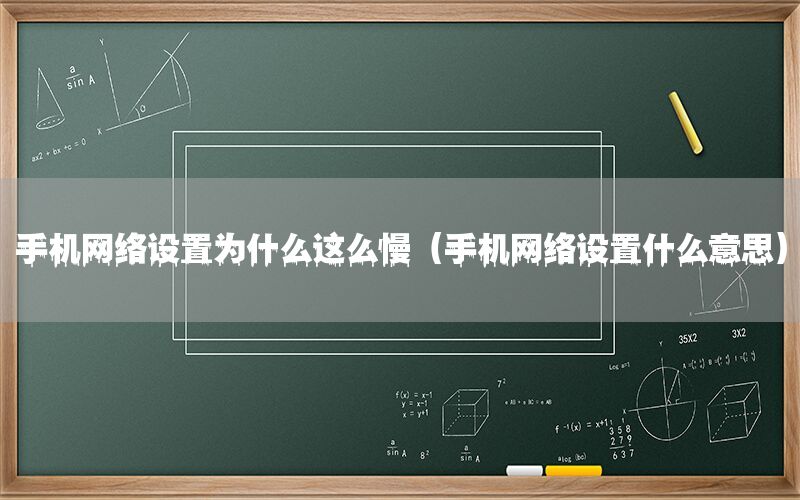 手机网络设置为什么这么慢（手机网络设置什么意思）