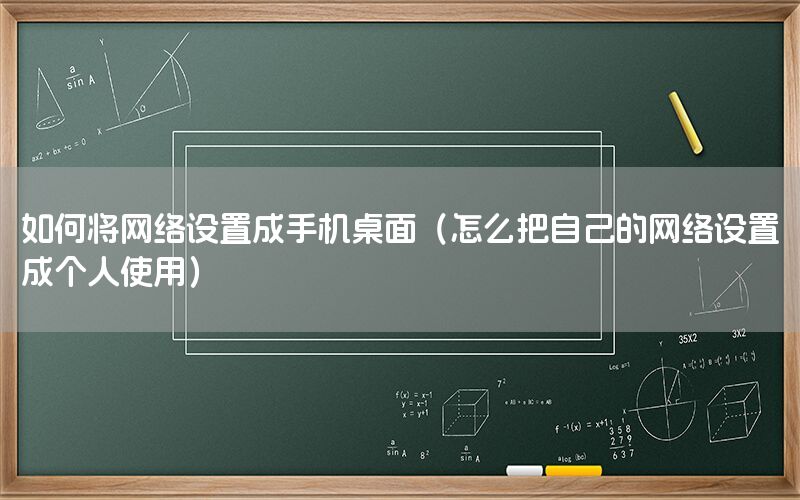 如何将网络设置成手机桌面（怎么把自己的网络设置成个人使用）