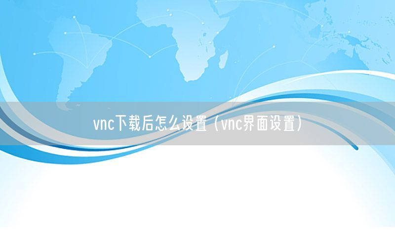 vnc下载后怎么设置（vnc界面设置）