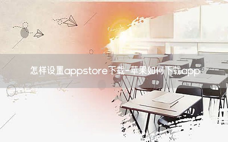 怎样设置appstore下载-苹果如何下载app