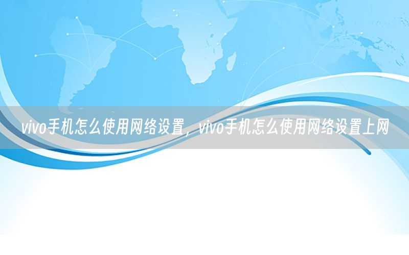 vivo手机怎么使用网络设置，vivo手机怎么使用网络设置上网