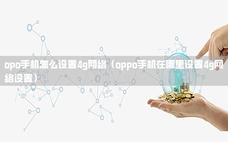 opo手机怎么设置4g网络（oppo手机在哪里设置4g网络设置）