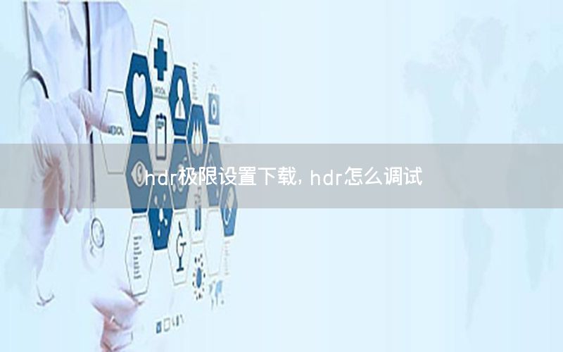 hdr极限设置下载，hdr怎么调试