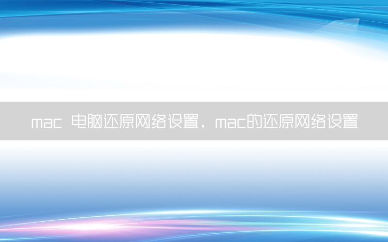 mac 电脑还原网络设置，mac的还原网络设置