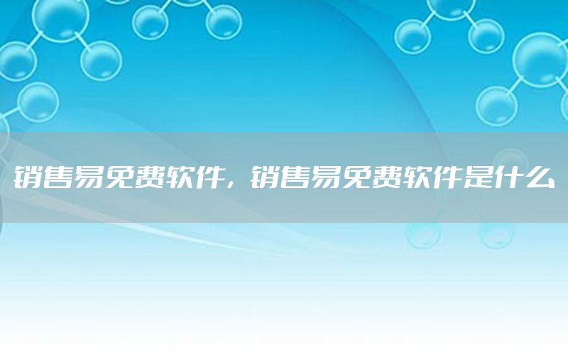 销售易免费软件，销售易免费软件是什么