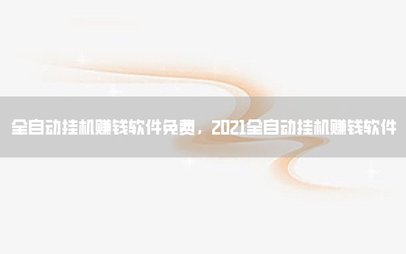 全自动挂机赚钱软件免费，2021全自动挂机赚钱软件