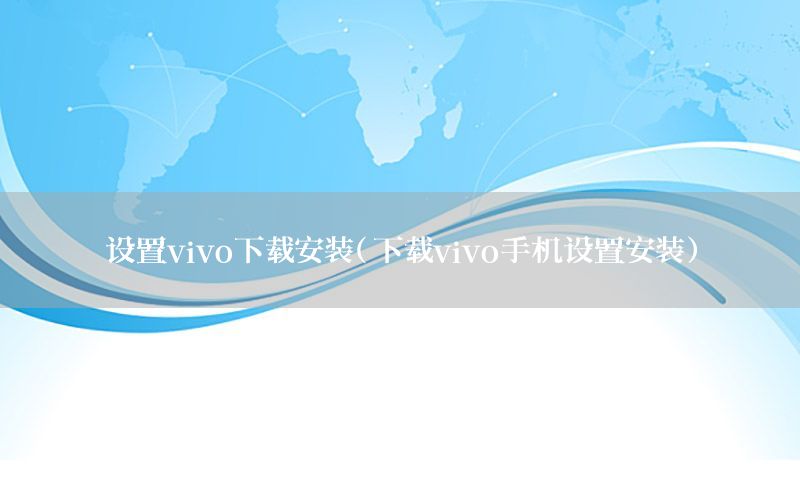 设置vivo下载安装（下载vivo手机设置安装）