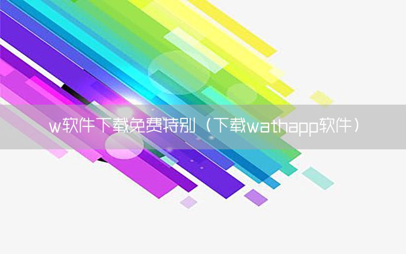 w软件下载免费特别（下载wathapp软件）