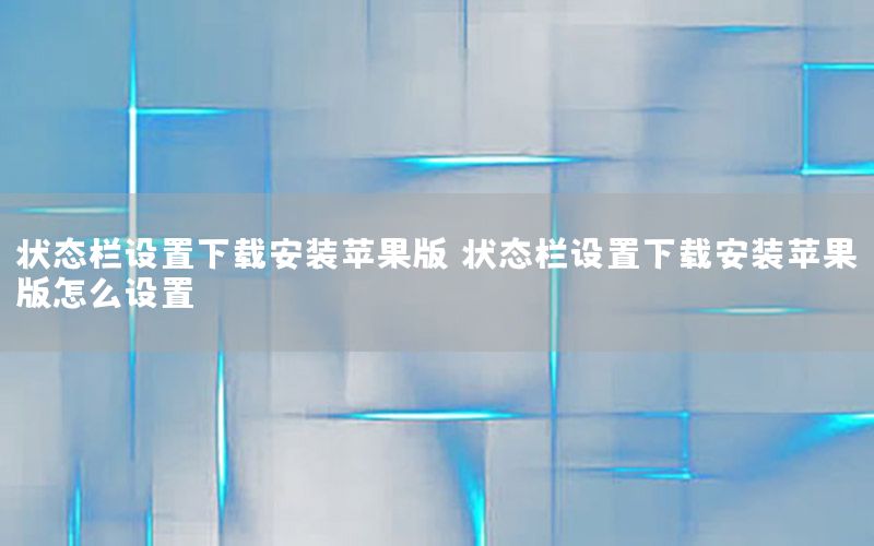 状态栏设置下载安装苹果版，状态栏设置下载安装苹果版怎么设置