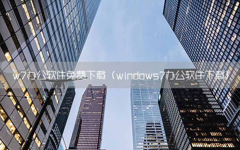 w7办公软件免费下载（windows7办公软件下载）