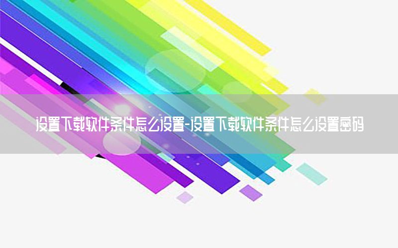 设置下载软件条件怎么设置-设置下载软件条件怎么设置密码