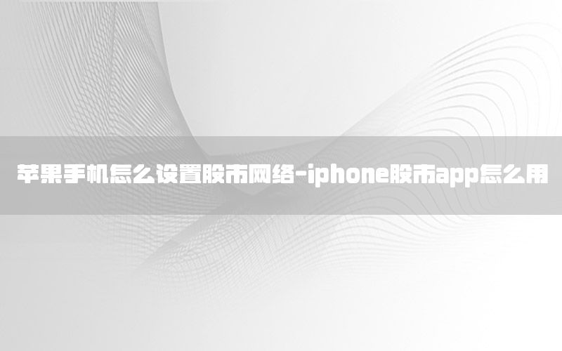 苹果手机怎么设置股市网络-iphone股市app怎么用