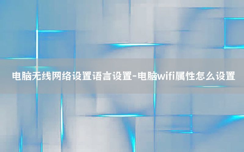 电脑无线网络设置语言设置-电脑wifi属性怎么设置