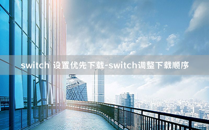 switch 设置优先下载-switch调整下载顺序