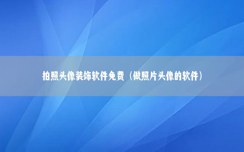 拍照头像装饰软件免费（做照片头像的软件）