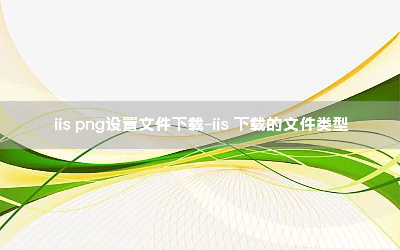 iis png设置文件下载-iis 下载的文件类型