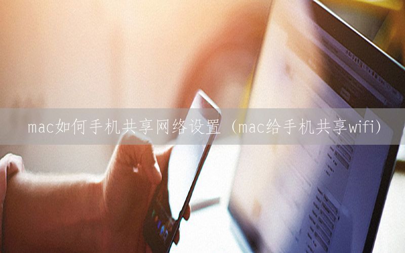 mac如何手机共享网络设置（mac给手机共享wifi）