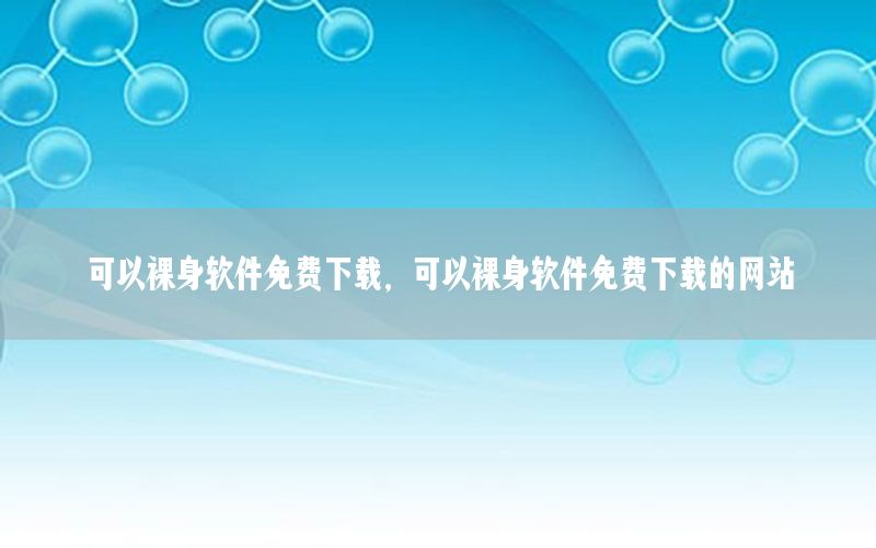 可以裸身软件免费下载，可以裸身软件免费下载的网站