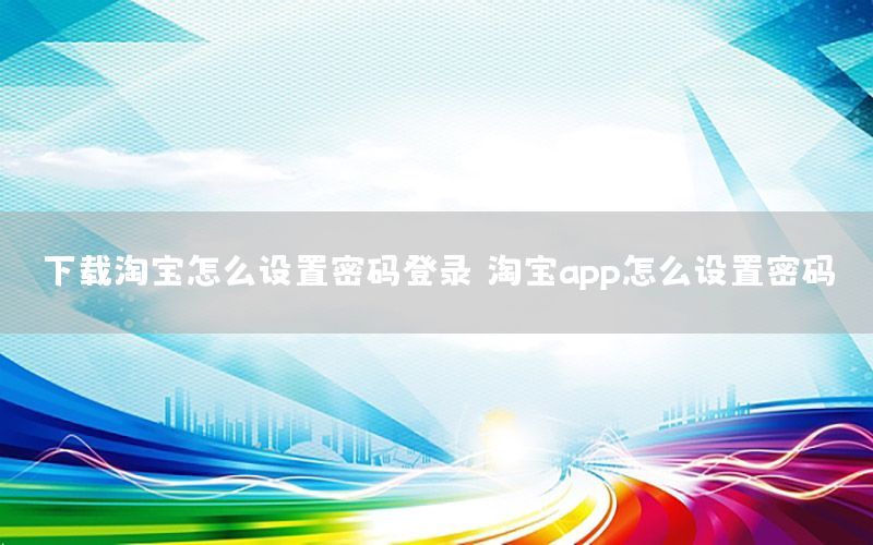 下载淘宝怎么设置密码登录（淘宝app怎么设置密码）