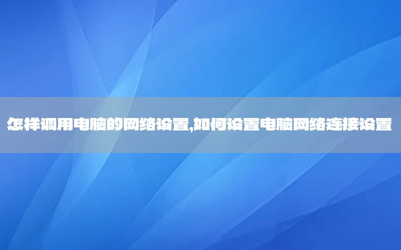 怎样调用电脑的网络设置，如何设置电脑网络连接设置