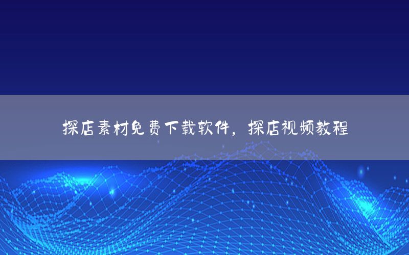 探店素材免费下载软件，探店视频教程