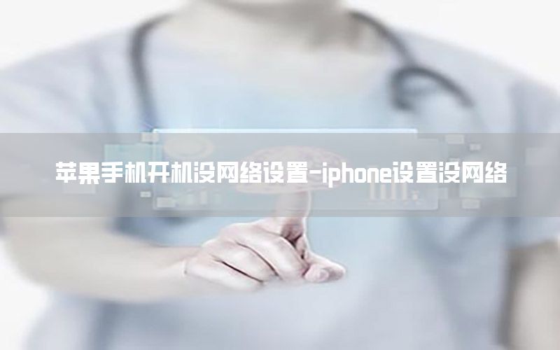 苹果手机开机没网络设置-iphone设置没网络