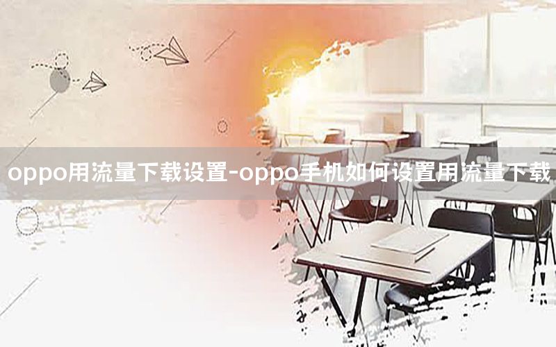 oppo用流量下载设置-oppo手机如何设置用流量下载