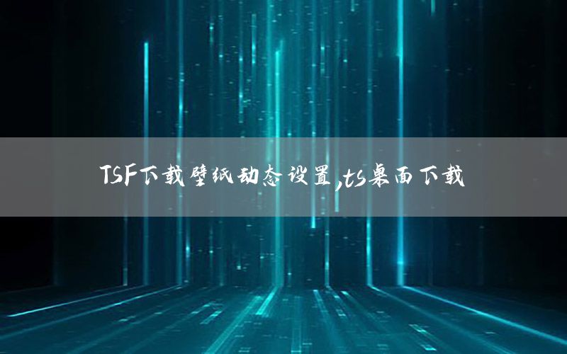 TSF下载壁纸动态设置，ts桌面下载