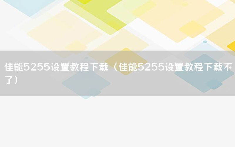 佳能5255设置教程下载（佳能5255设置教程下载不了）