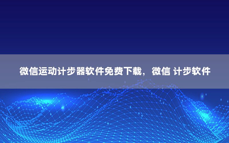 微信运动计步器软件免费下载，微信 计步软件